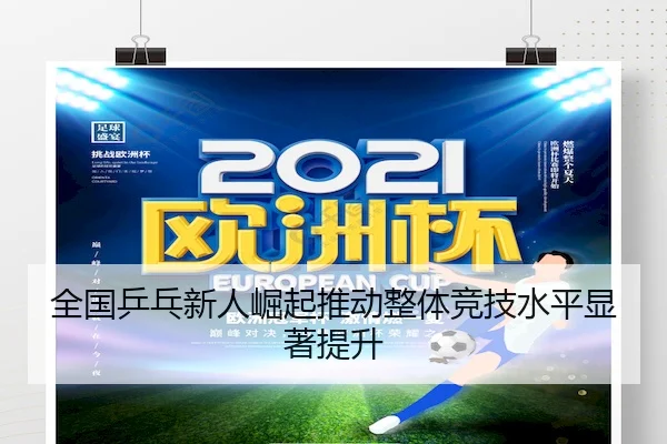 全国乒乓新人崛起推动整体竞技水平显著提升